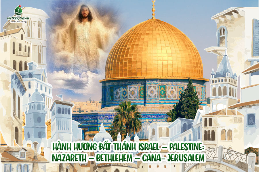 Hành Hương Đất Thánh Israel – Palestine: Nazareth – Bethlehem – Cana- Jerusalem